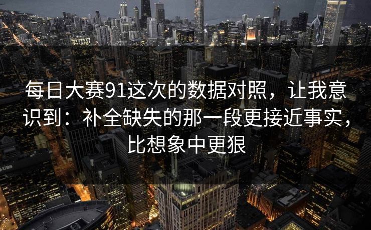 每日大赛91这次的数据对照，让我意识到：补全缺失的那一段更接近事实，比想象中更狠