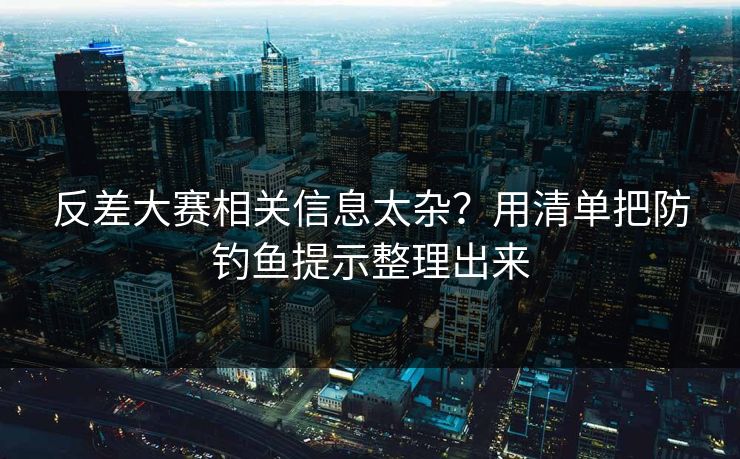 反差大赛相关信息太杂?用清单把防钓鱼提示整理出来