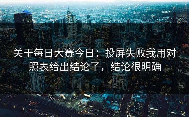 关于每日大赛今日：投屏失败我用对照表给出结论了，结论很明确