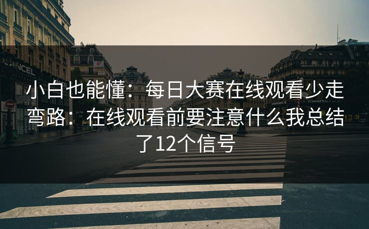 小白也能懂:每日大赛在线观看少走弯路:在线观看前要注意什么我总结了12个信号 小白也能懂:每日大赛在线观看少走弯路:在线观看前要注意什么我总结了12个信号