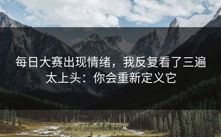 每日大赛出现情绪,我反复看了三遍太上头:你会重新定义它