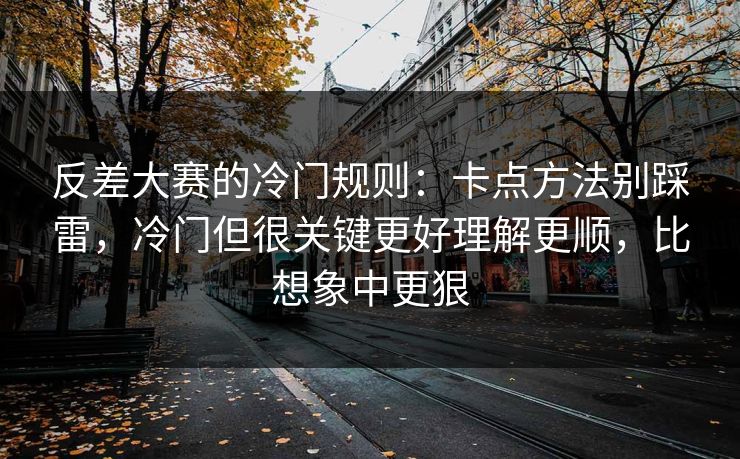 反差大赛的冷门规则:卡点方法别踩雷,冷门但很关键更好理解更顺,比想象中更狠