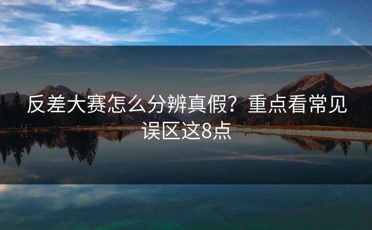 反差大赛怎么分辨真假?重点看常见误区这8点