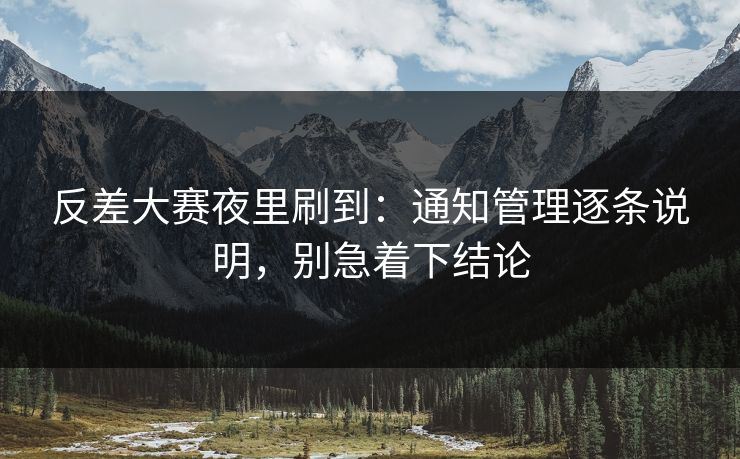 反差大赛夜里刷到:通知管理逐条说明,别急着下结论 反差大赛夜里刷到:通知管理逐条说明,别急着下结论