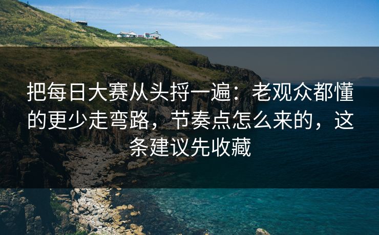 把每日大赛从头捋一遍:老观众都懂的更少走弯路,节奏点怎么来的,这条建议先收藏 把每日大赛从头捋一遍:老观众都懂的更少走弯路,节奏点怎么来的,这条建议先收藏