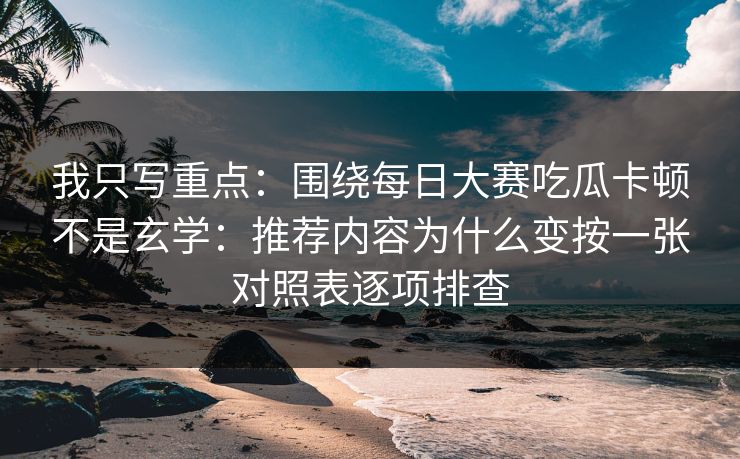 我只写重点:围绕每日大赛吃瓜卡顿不是玄学:推荐内容为什么变按一张对照表逐项排查