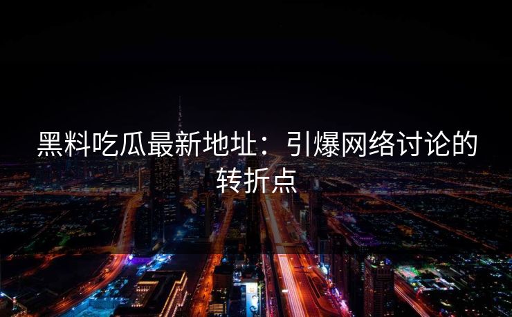 黑料吃瓜最新地址:引爆网络讨论的转折点